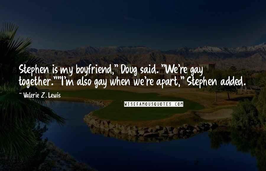 Valerie Z. Lewis Quotes: Stephen is my boyfriend," Doug said. "We're gay together.""I'm also gay when we're apart," Stephen added.