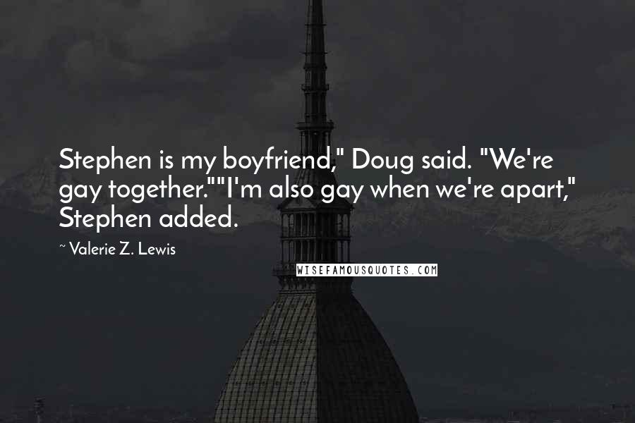 Valerie Z. Lewis Quotes: Stephen is my boyfriend," Doug said. "We're gay together.""I'm also gay when we're apart," Stephen added.