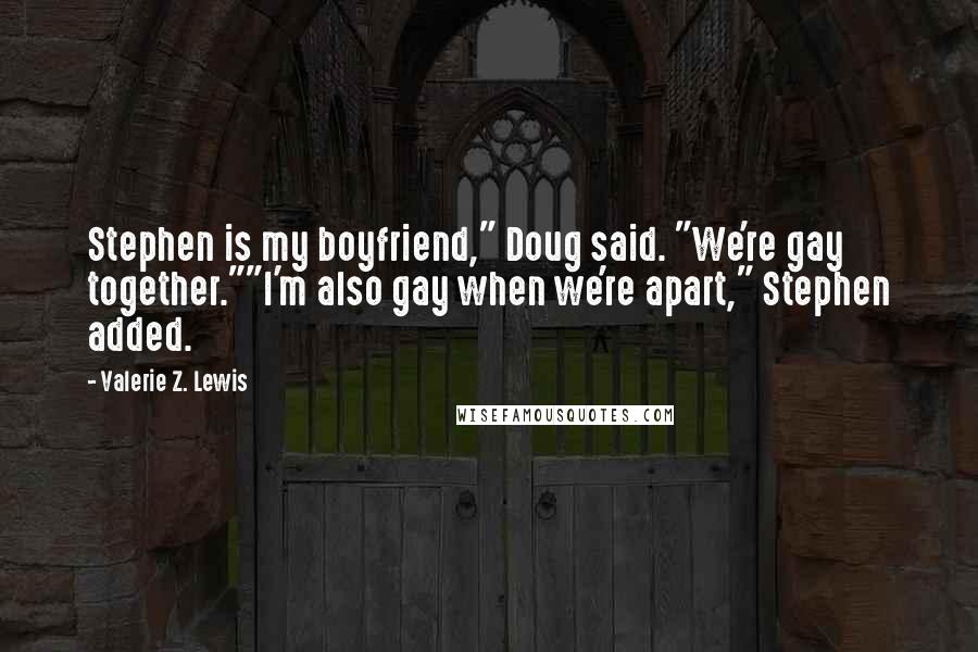 Valerie Z. Lewis Quotes: Stephen is my boyfriend," Doug said. "We're gay together.""I'm also gay when we're apart," Stephen added.