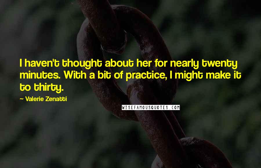 Valerie Zenatti Quotes: I haven't thought about her for nearly twenty minutes. With a bit of practice, I might make it to thirty.