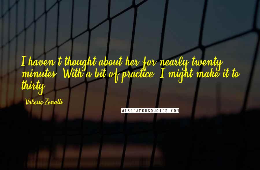 Valerie Zenatti Quotes: I haven't thought about her for nearly twenty minutes. With a bit of practice, I might make it to thirty.