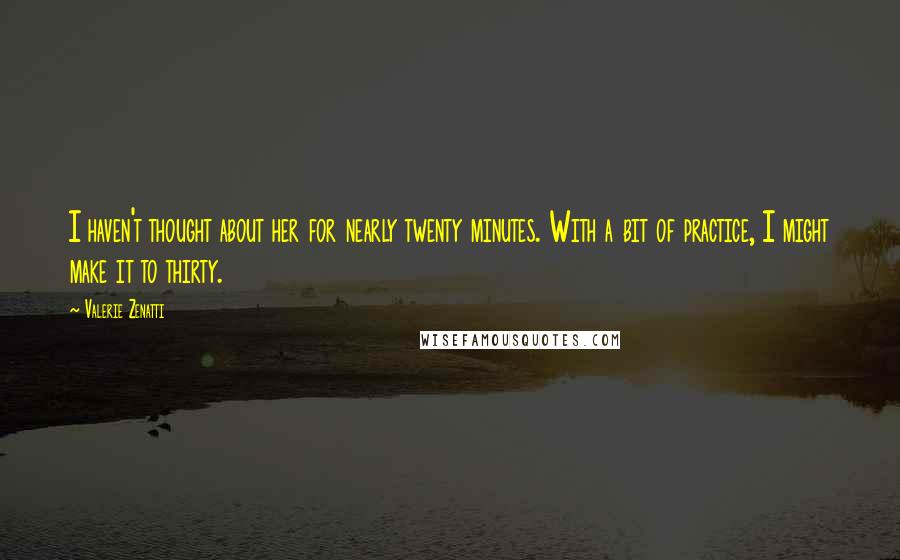 Valerie Zenatti Quotes: I haven't thought about her for nearly twenty minutes. With a bit of practice, I might make it to thirty.