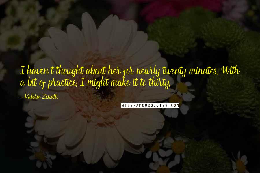Valerie Zenatti Quotes: I haven't thought about her for nearly twenty minutes. With a bit of practice, I might make it to thirty.