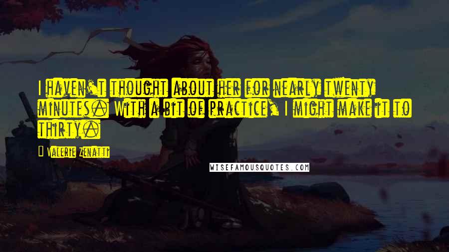 Valerie Zenatti Quotes: I haven't thought about her for nearly twenty minutes. With a bit of practice, I might make it to thirty.