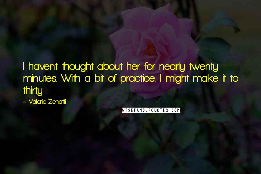 Valerie Zenatti Quotes: I haven't thought about her for nearly twenty minutes. With a bit of practice, I might make it to thirty.