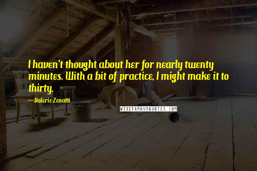 Valerie Zenatti Quotes: I haven't thought about her for nearly twenty minutes. With a bit of practice, I might make it to thirty.