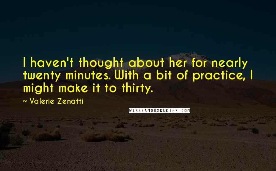 Valerie Zenatti Quotes: I haven't thought about her for nearly twenty minutes. With a bit of practice, I might make it to thirty.