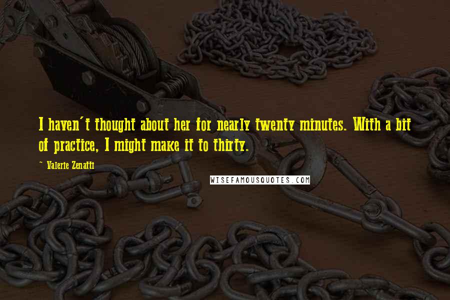 Valerie Zenatti Quotes: I haven't thought about her for nearly twenty minutes. With a bit of practice, I might make it to thirty.