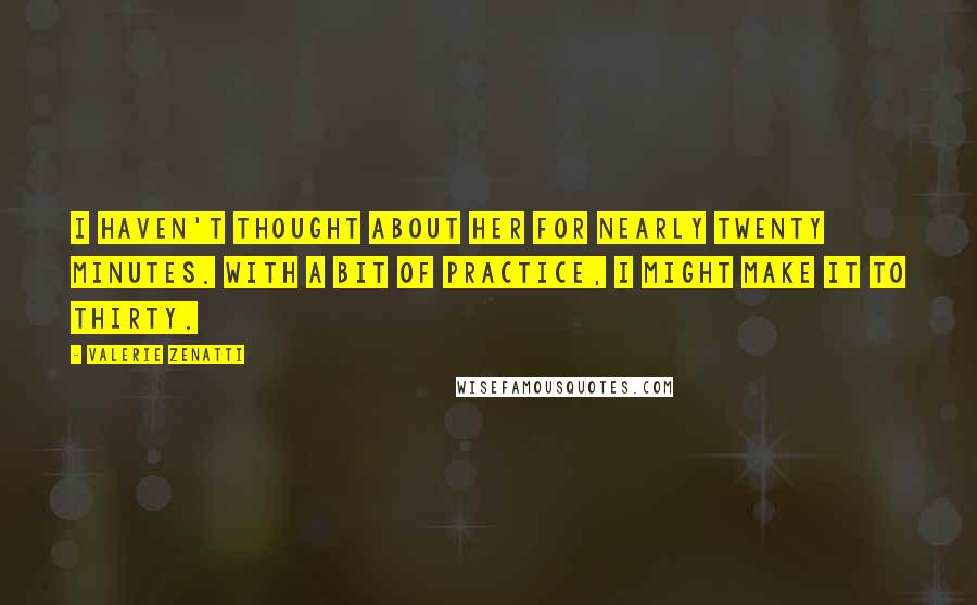 Valerie Zenatti Quotes: I haven't thought about her for nearly twenty minutes. With a bit of practice, I might make it to thirty.