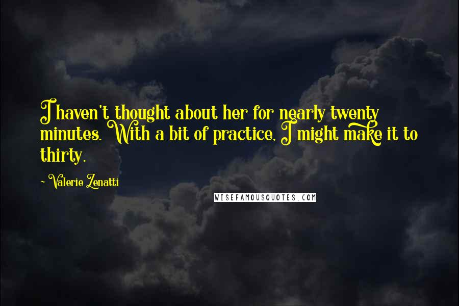 Valerie Zenatti Quotes: I haven't thought about her for nearly twenty minutes. With a bit of practice, I might make it to thirty.