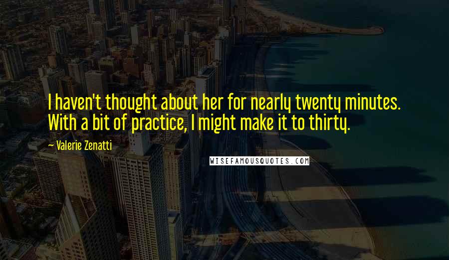 Valerie Zenatti Quotes: I haven't thought about her for nearly twenty minutes. With a bit of practice, I might make it to thirty.