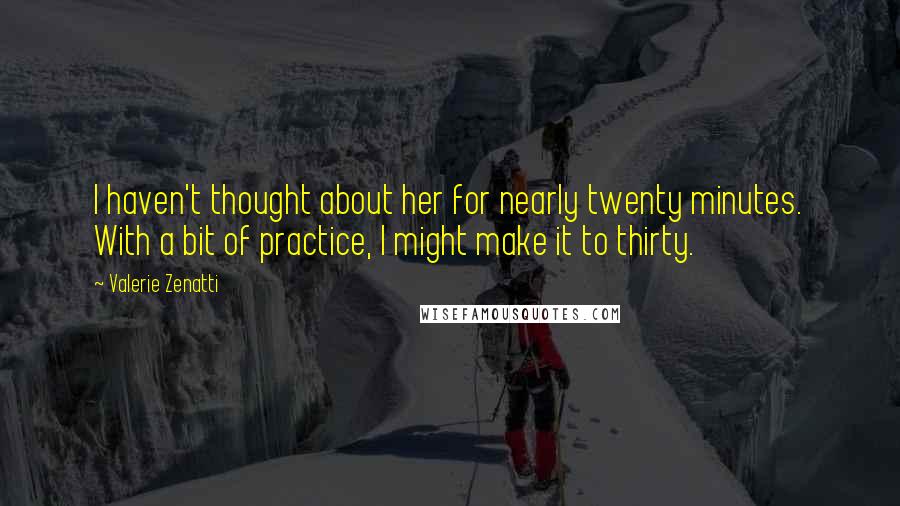 Valerie Zenatti Quotes: I haven't thought about her for nearly twenty minutes. With a bit of practice, I might make it to thirty.