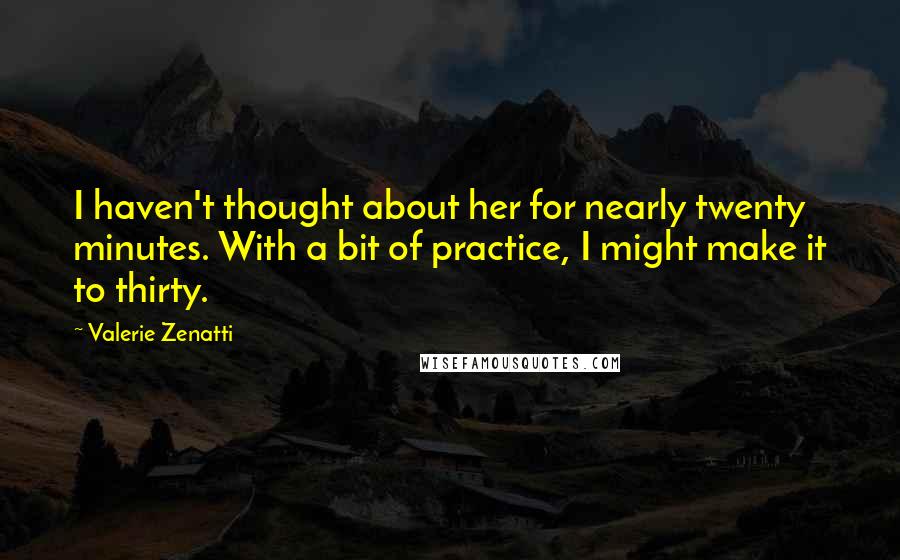 Valerie Zenatti Quotes: I haven't thought about her for nearly twenty minutes. With a bit of practice, I might make it to thirty.