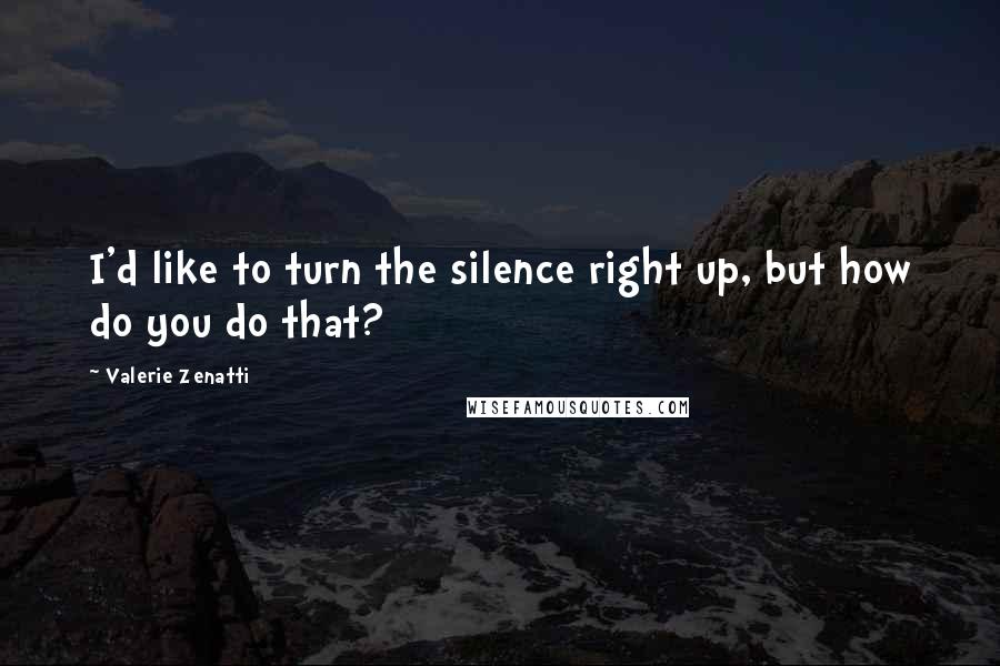 Valerie Zenatti Quotes: I'd like to turn the silence right up, but how do you do that?
