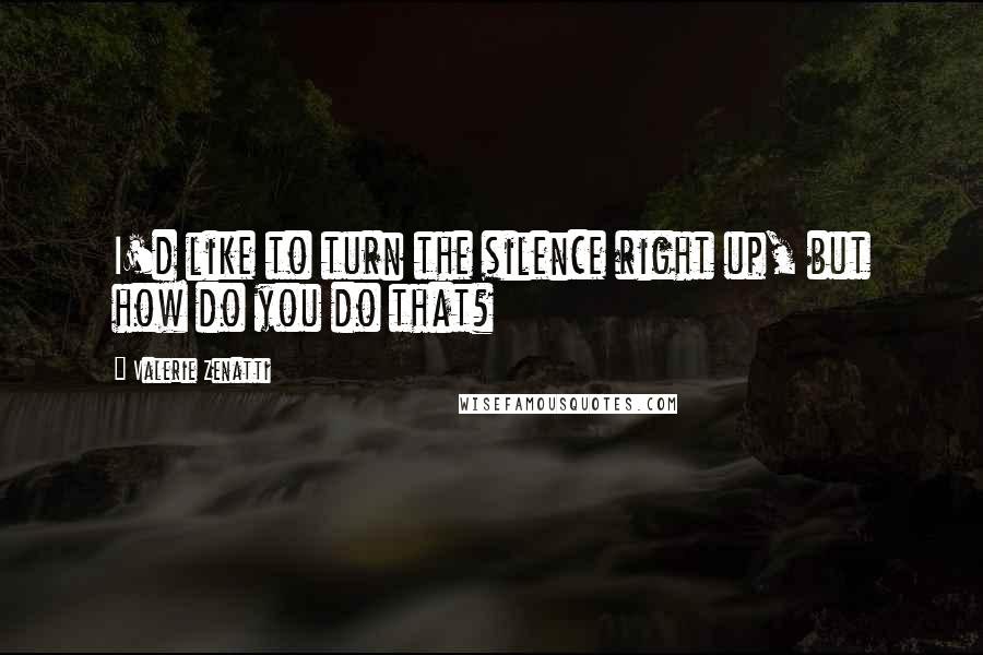 Valerie Zenatti Quotes: I'd like to turn the silence right up, but how do you do that?