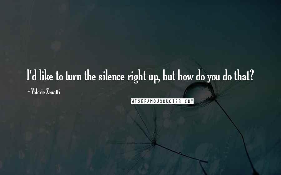 Valerie Zenatti Quotes: I'd like to turn the silence right up, but how do you do that?
