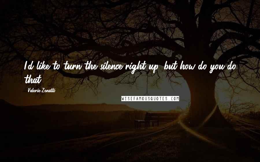 Valerie Zenatti Quotes: I'd like to turn the silence right up, but how do you do that?