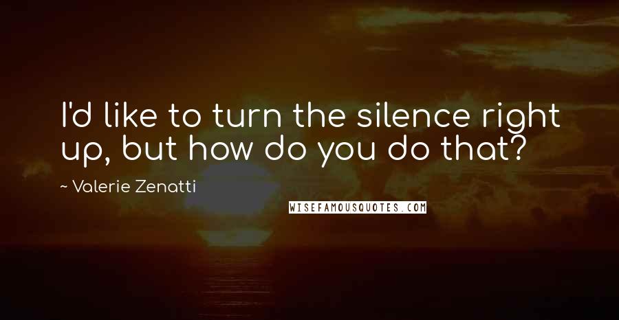 Valerie Zenatti Quotes: I'd like to turn the silence right up, but how do you do that?