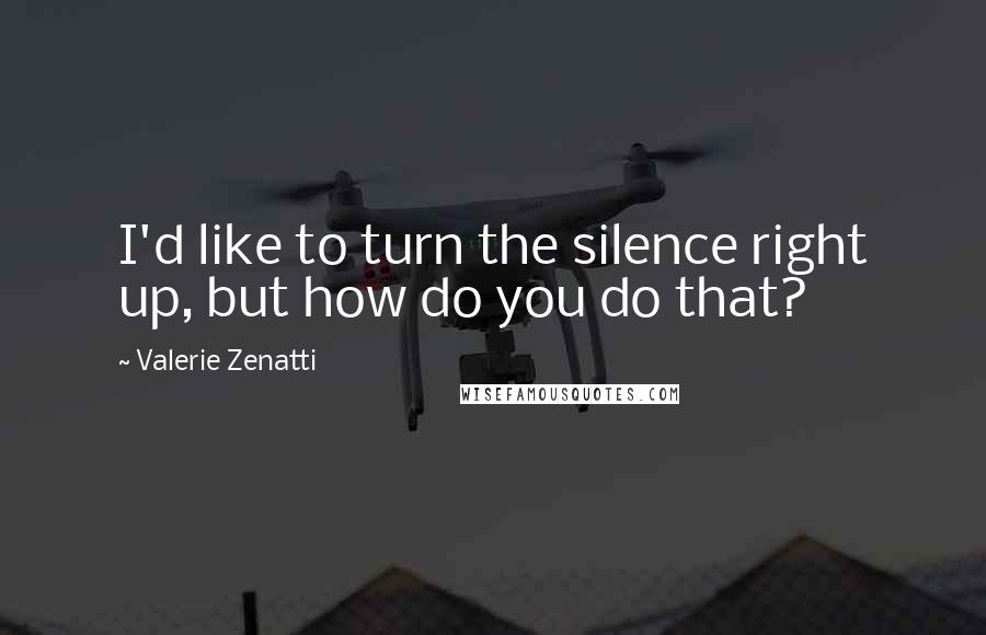 Valerie Zenatti Quotes: I'd like to turn the silence right up, but how do you do that?