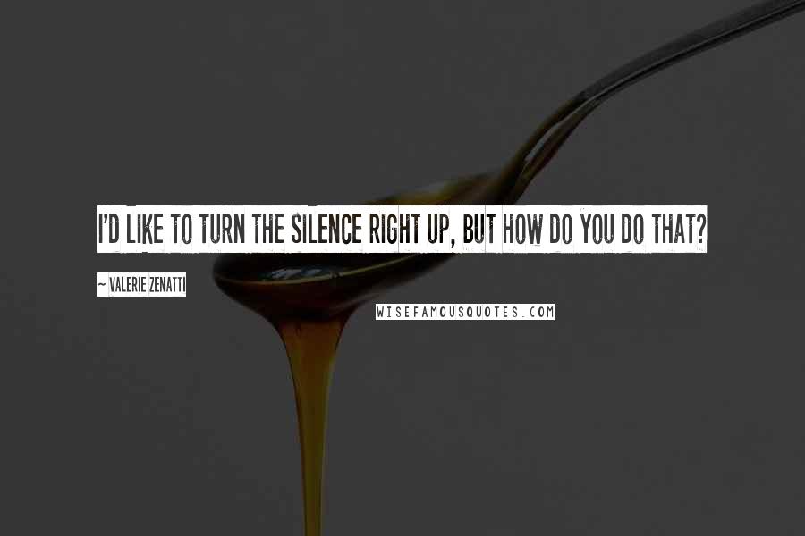 Valerie Zenatti Quotes: I'd like to turn the silence right up, but how do you do that?