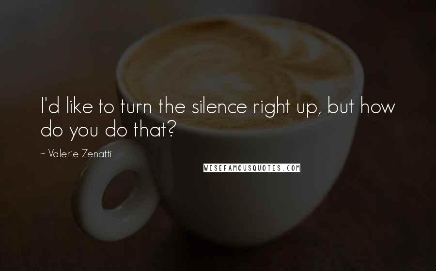 Valerie Zenatti Quotes: I'd like to turn the silence right up, but how do you do that?