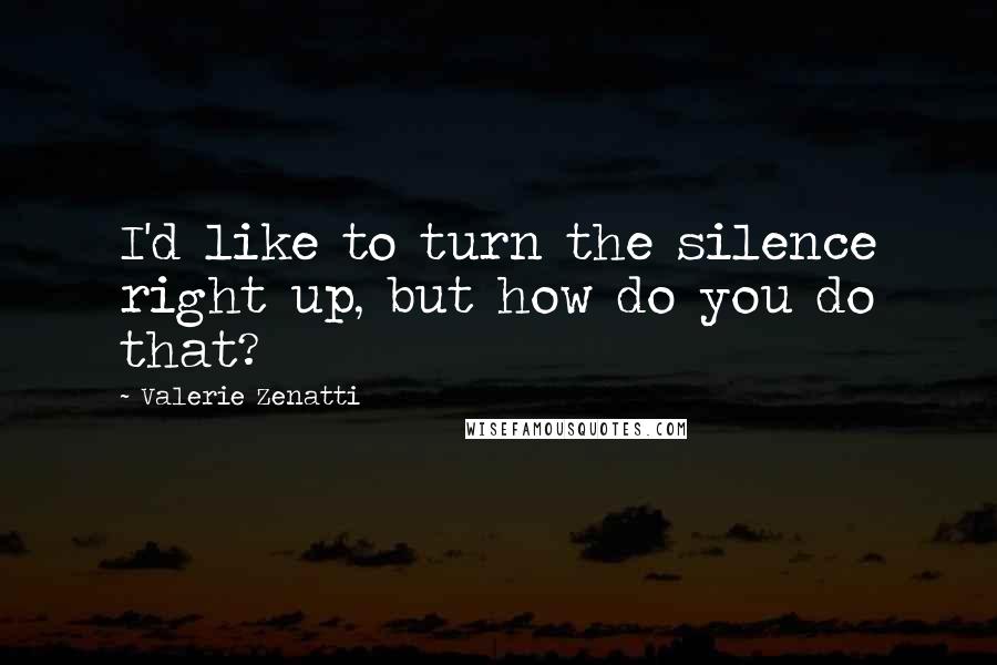 Valerie Zenatti Quotes: I'd like to turn the silence right up, but how do you do that?