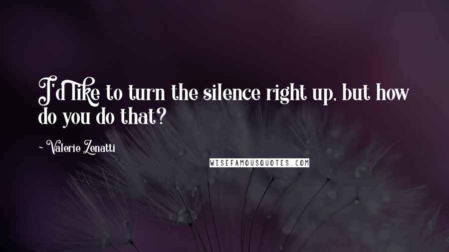 Valerie Zenatti Quotes: I'd like to turn the silence right up, but how do you do that?