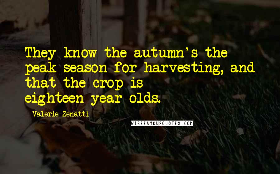 Valerie Zenatti Quotes: They know the autumn's the peak season for harvesting, and that the crop is eighteen-year-olds.