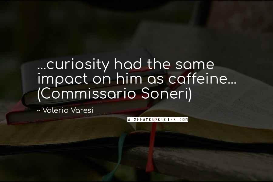 Valerio Varesi Quotes: ...curiosity had the same impact on him as caffeine... (Commissario Soneri)