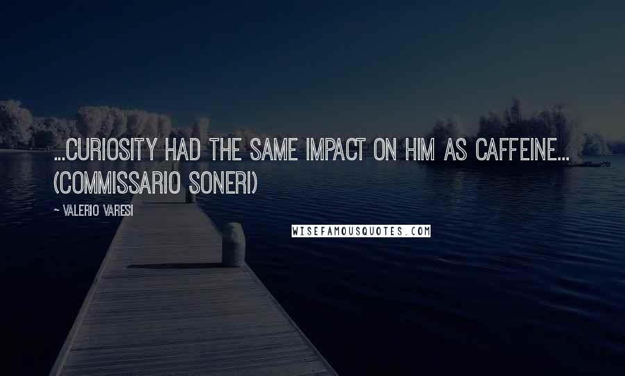 Valerio Varesi Quotes: ...curiosity had the same impact on him as caffeine... (Commissario Soneri)