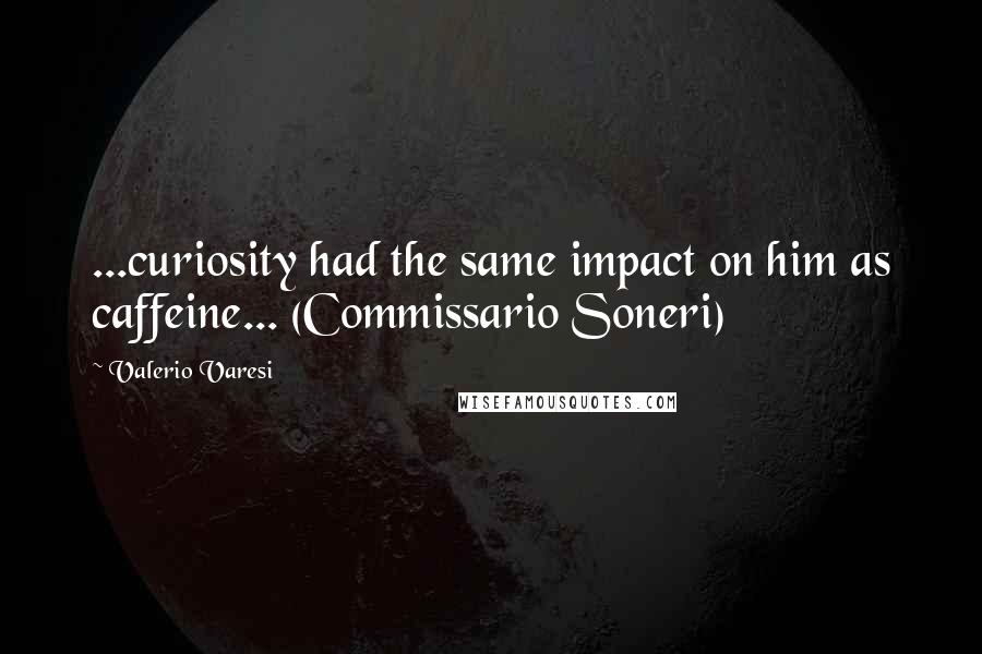 Valerio Varesi Quotes: ...curiosity had the same impact on him as caffeine... (Commissario Soneri)