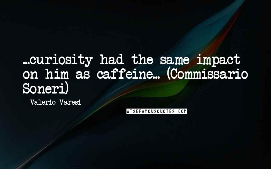 Valerio Varesi Quotes: ...curiosity had the same impact on him as caffeine... (Commissario Soneri)