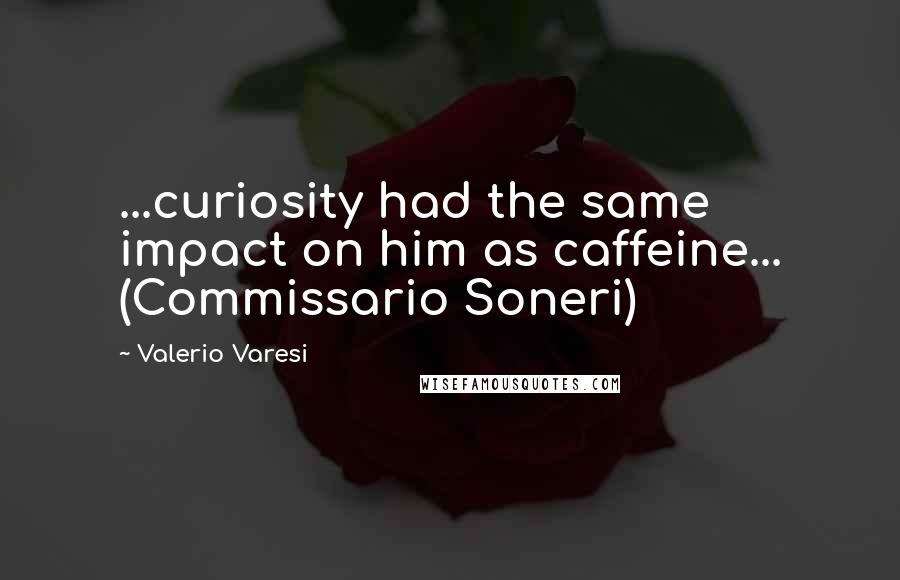 Valerio Varesi Quotes: ...curiosity had the same impact on him as caffeine... (Commissario Soneri)