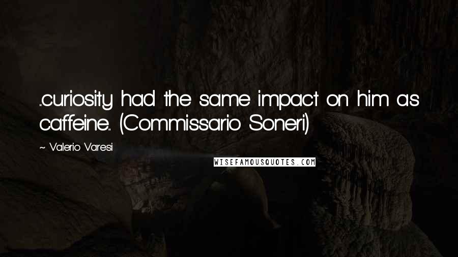 Valerio Varesi Quotes: ...curiosity had the same impact on him as caffeine... (Commissario Soneri)