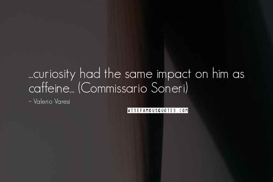 Valerio Varesi Quotes: ...curiosity had the same impact on him as caffeine... (Commissario Soneri)