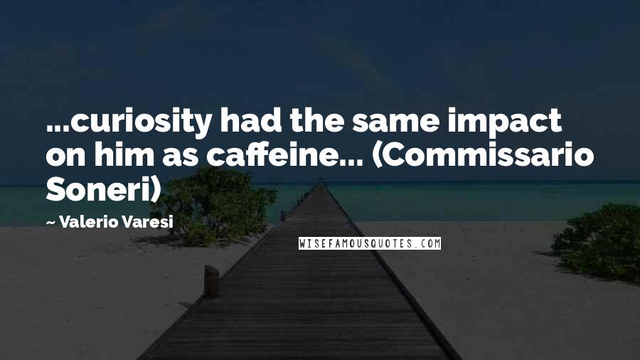 Valerio Varesi Quotes: ...curiosity had the same impact on him as caffeine... (Commissario Soneri)