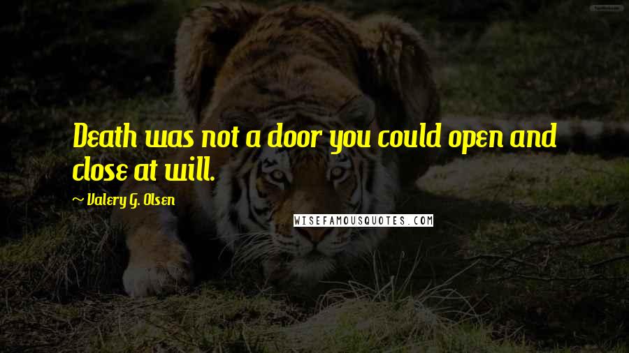 Valery G. Olsen Quotes: Death was not a door you could open and close at will.