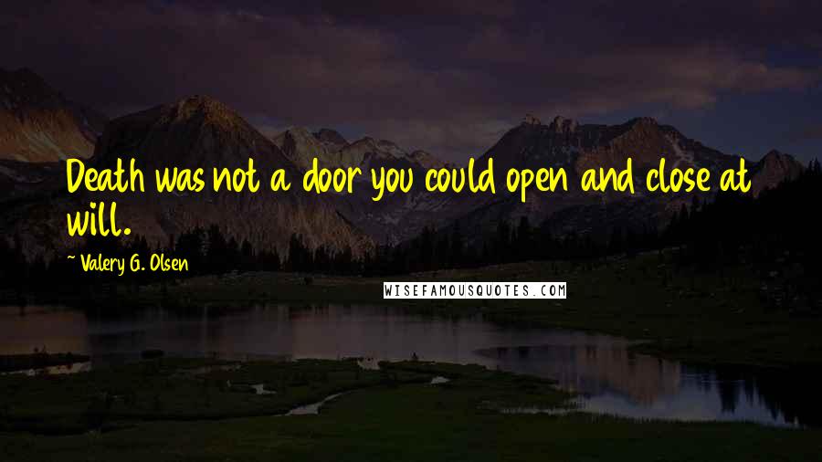 Valery G. Olsen Quotes: Death was not a door you could open and close at will.