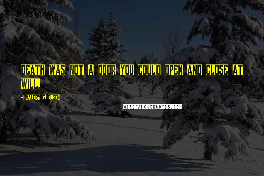 Valery G. Olsen Quotes: Death was not a door you could open and close at will.