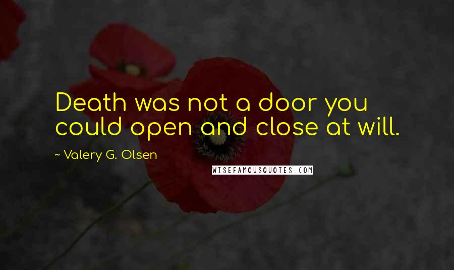 Valery G. Olsen Quotes: Death was not a door you could open and close at will.