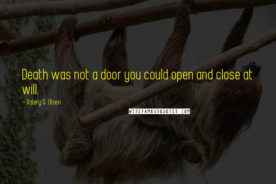 Valery G. Olsen Quotes: Death was not a door you could open and close at will.