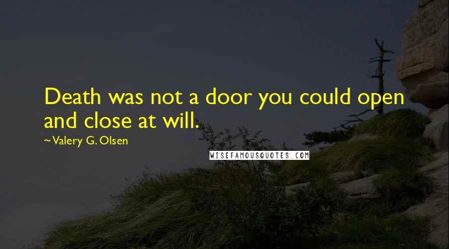 Valery G. Olsen Quotes: Death was not a door you could open and close at will.
