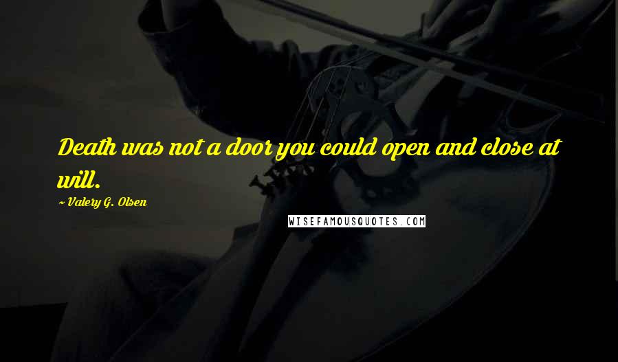 Valery G. Olsen Quotes: Death was not a door you could open and close at will.