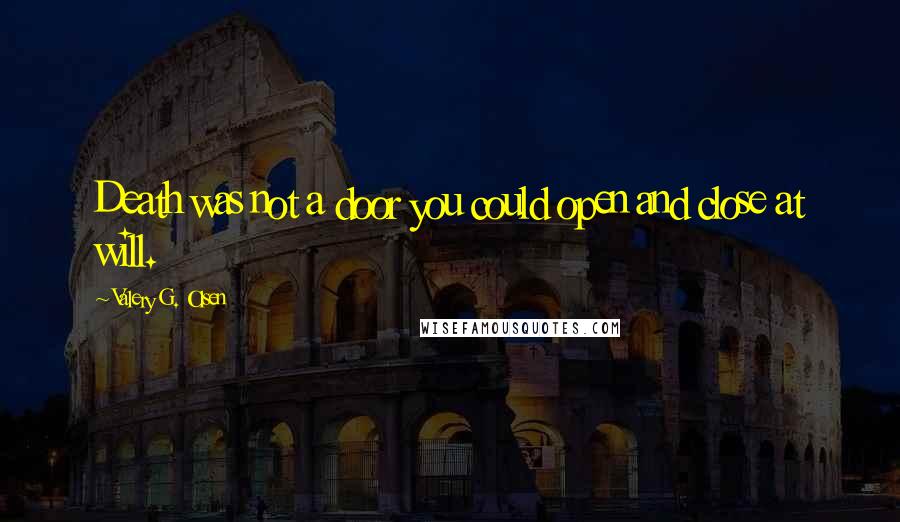 Valery G. Olsen Quotes: Death was not a door you could open and close at will.