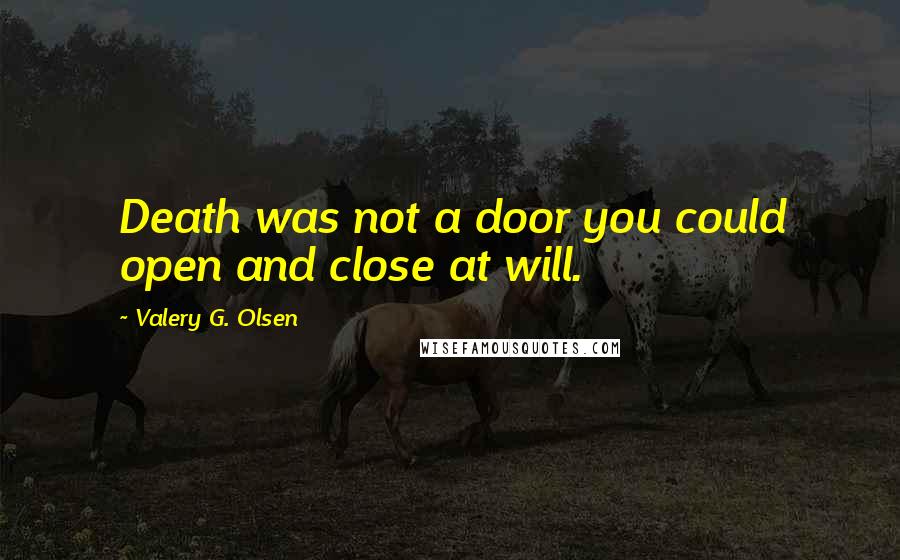 Valery G. Olsen Quotes: Death was not a door you could open and close at will.