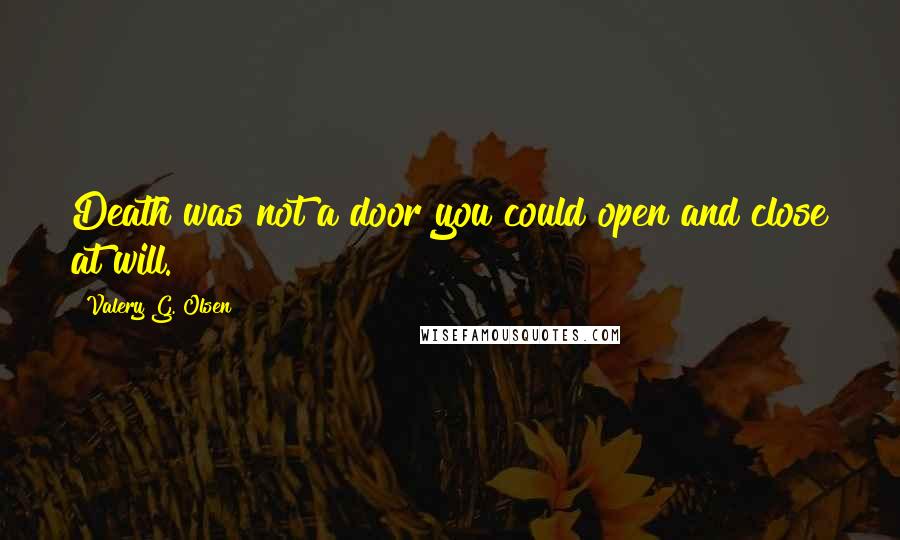 Valery G. Olsen Quotes: Death was not a door you could open and close at will.