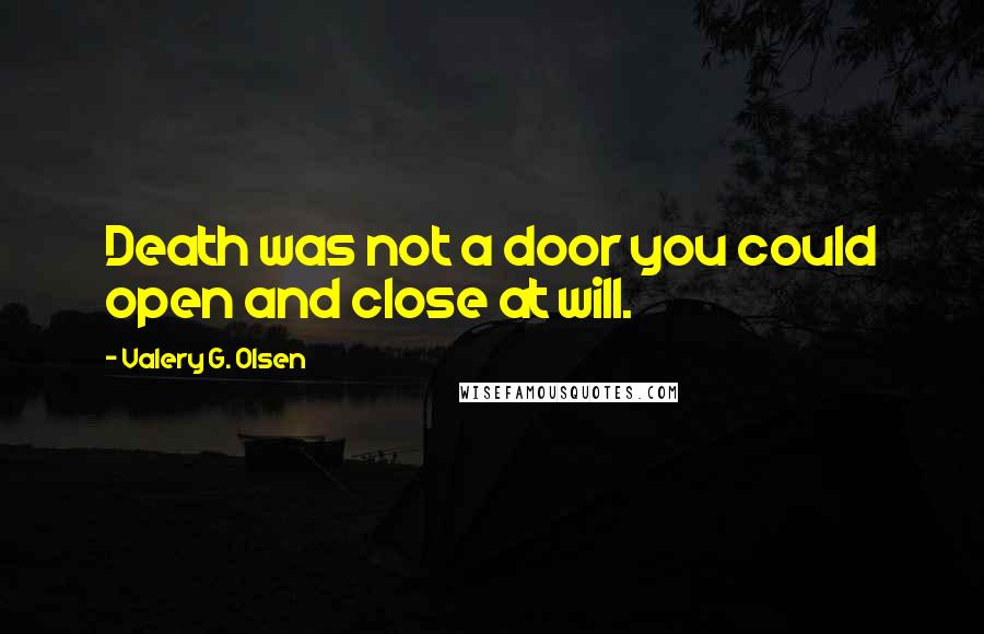 Valery G. Olsen Quotes: Death was not a door you could open and close at will.