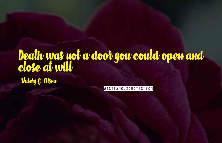 Valery G. Olsen Quotes: Death was not a door you could open and close at will.