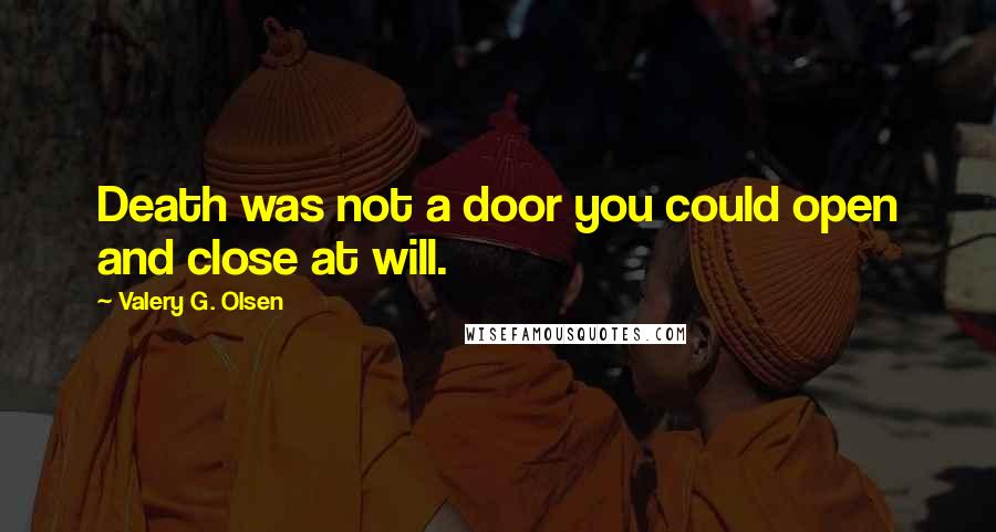 Valery G. Olsen Quotes: Death was not a door you could open and close at will.