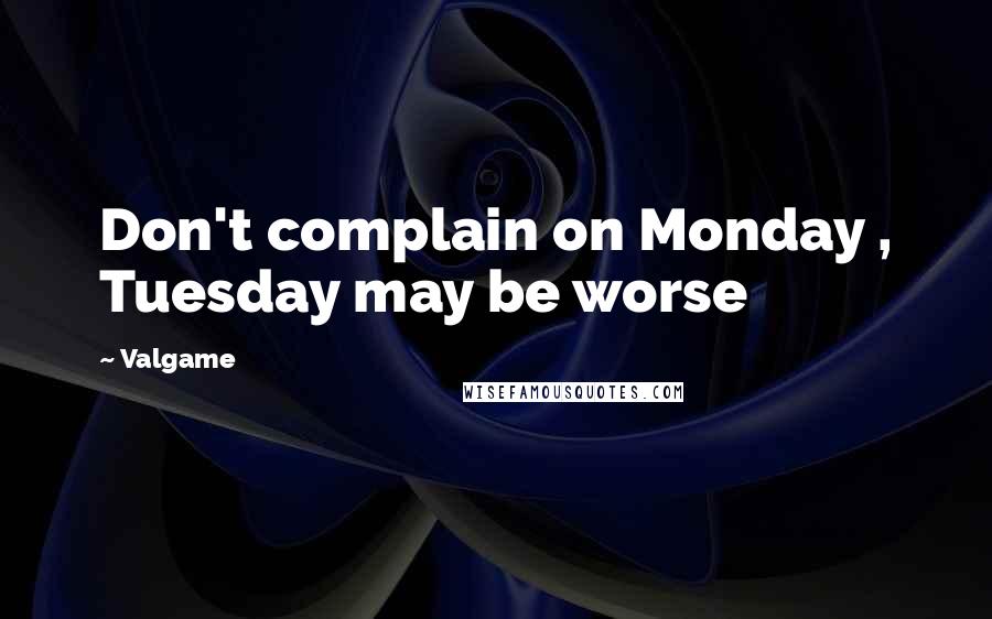 Valgame Quotes: Don't complain on Monday , Tuesday may be worse